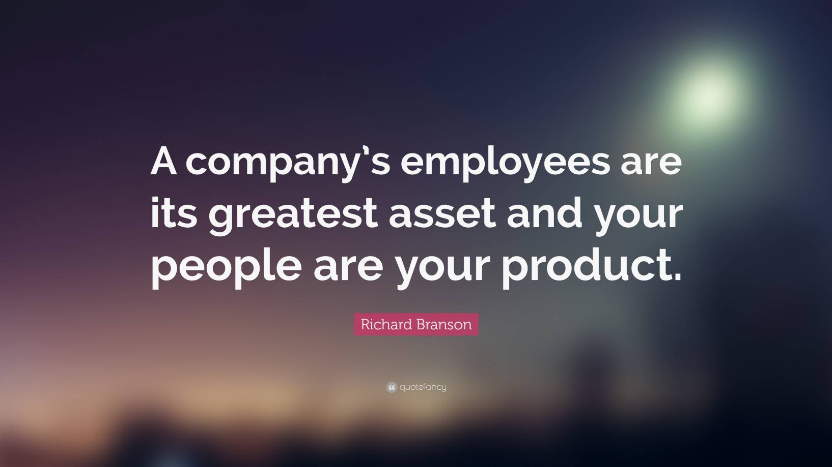 „Die Mitarbeiter eines Unternehmens sind sein größtes Kapital und Ihre Mitarbeiter sind Ihr Produkt.“  -  Richard Branson